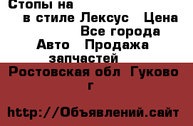 Стопы на Toyota Land Criuser 200 в стиле Лексус › Цена ­ 11 999 - Все города Авто » Продажа запчастей   . Ростовская обл.,Гуково г.